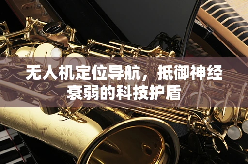 无人机定位导航，抵御神经衰弱的科技护盾