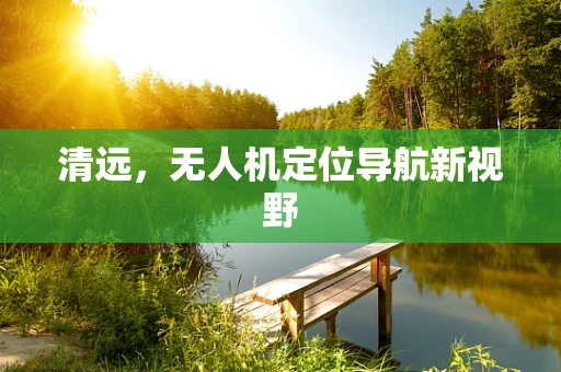 清远，无人机定位导航新视野