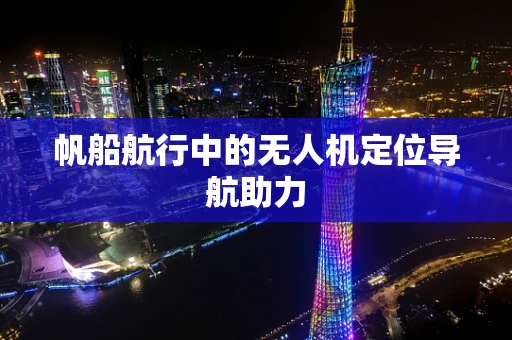 帆船航行中的无人机定位导航助力