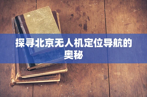 探寻北京无人机定位导航的奥秘