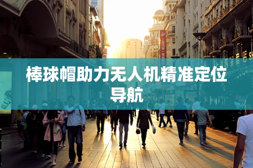 棒球帽助力无人机精准定位导航