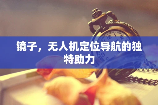镜子，无人机定位导航的独特助力