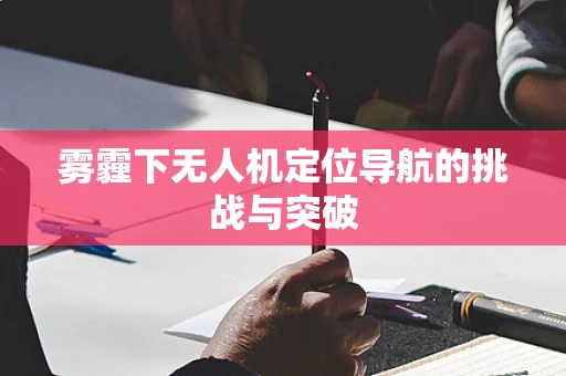 雾霾下无人机定位导航的挑战与突破