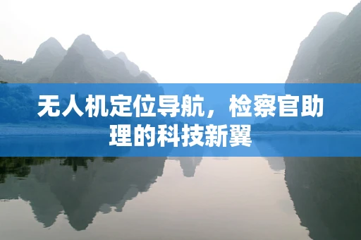 无人机定位导航，检察官助理的科技新翼