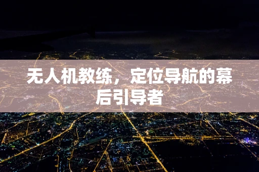 无人机教练，定位导航的幕后引导者