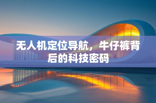 无人机定位导航，牛仔裤背后的科技密码