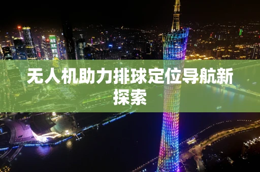 无人机助力排球定位导航新探索