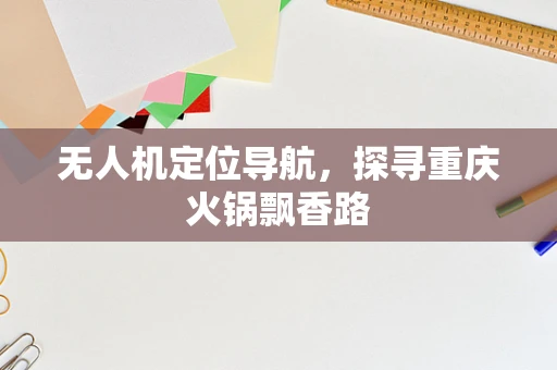 无人机定位导航，探寻重庆火锅飘香路