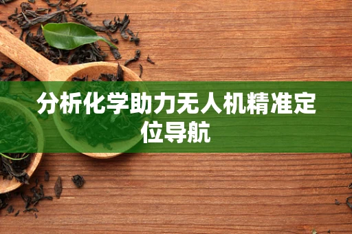 分析化学助力无人机精准定位导航
