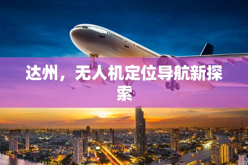 达州，无人机定位导航新探索