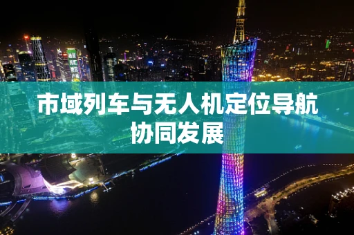 市域列车与无人机定位导航协同发展