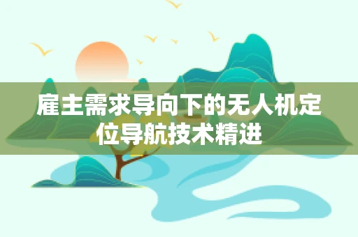 雇主需求导向下的无人机定位导航技术精进