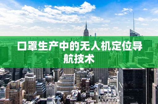 口罩生产中的无人机定位导航技术