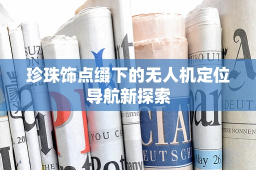 珍珠饰点缀下的无人机定位导航新探索