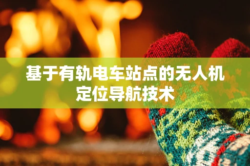 基于有轨电车站点的无人机定位导航技术
