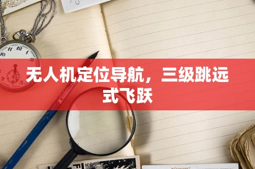 无人机定位导航，三级跳远式飞跃