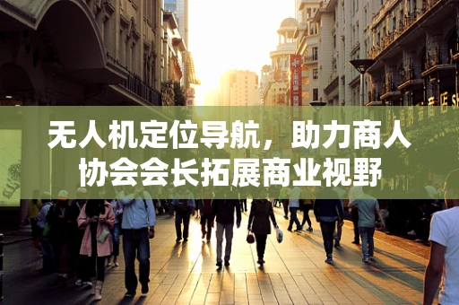 无人机定位导航，助力商人协会会长拓展商业视野