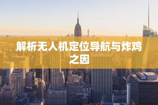 解析无人机定位导航与炸鸡之因