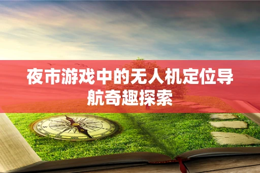 夜市游戏中的无人机定位导航奇趣探索