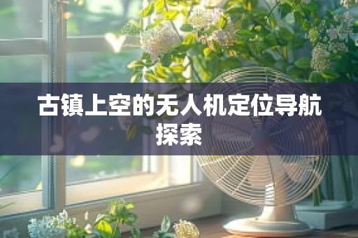 古镇上空的无人机定位导航探索