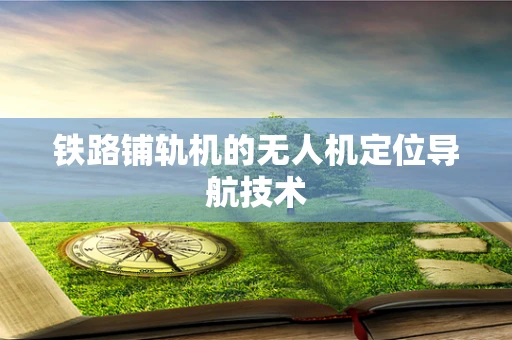铁路铺轨机的无人机定位导航技术