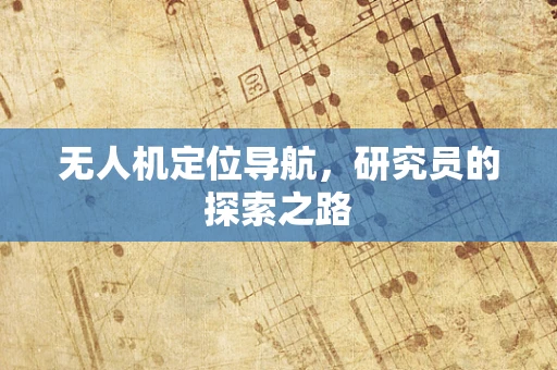 无人机定位导航，研究员的探索之路