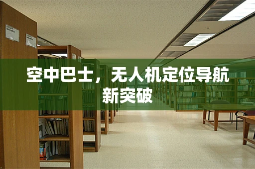 空中巴士，无人机定位导航新突破