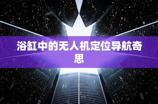 浴缸中的无人机定位导航奇思
