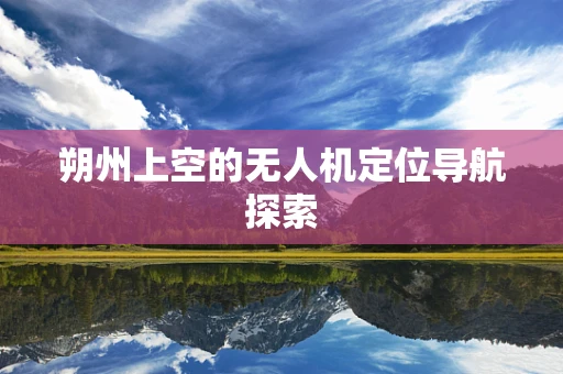 朔州上空的无人机定位导航探索