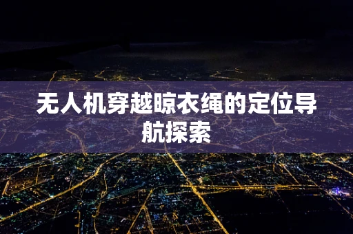 无人机穿越晾衣绳的定位导航探索