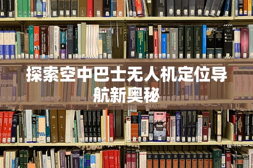 探索空中巴士无人机定位导航新奥秘