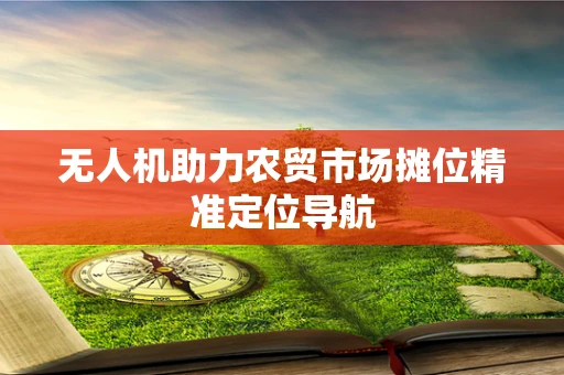 无人机助力农贸市场摊位精准定位导航