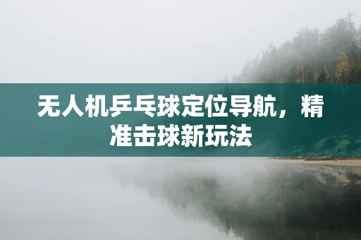 无人机乒乓球定位导航，精准击球新玩法