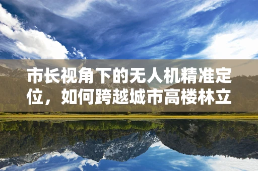 市长视角下的无人机精准定位，如何跨越城市高楼林立的挑战？