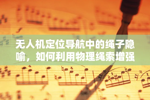 无人机定位导航中的绳子隐喻，如何利用物理绳索增强GPS信号？