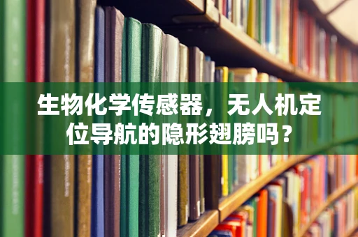 生物化学传感器，无人机定位导航的隐形翅膀吗？