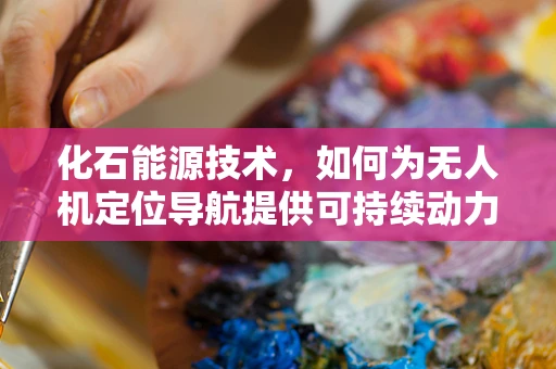 化石能源技术，如何为无人机定位导航提供可持续动力？