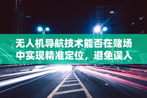 无人机导航技术能否在赌场中实现精准定位，避免误入歧途？