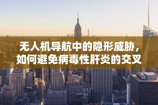 无人机导航中的隐形威胁，如何避免病毒性肝炎的交叉感染？